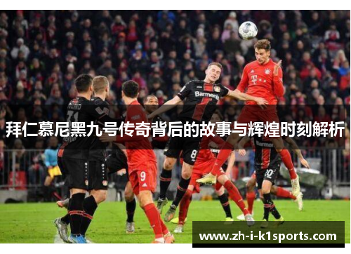 拜仁慕尼黑九号传奇背后的故事与辉煌时刻解析