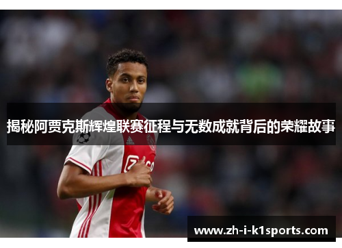 揭秘阿贾克斯辉煌联赛征程与无数成就背后的荣耀故事 揭秘阿贾克斯辉煌联赛征程与无数成就背后的荣耀故事