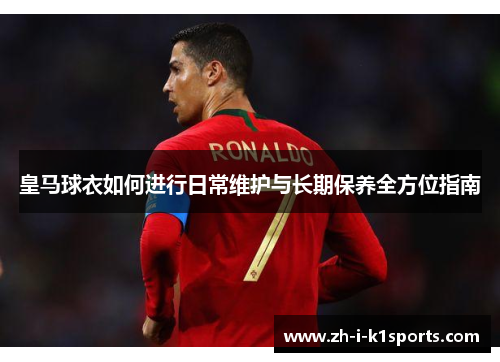 皇马球衣如何进行日常维护与长期保养全方位指南 皇马球衣如何进行日常维护与长期保养全方位指南