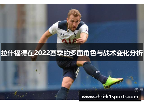 拉什福德在2022赛季的多面角色与战术变化分析 拉什福德在2022赛季的多面角色与战术变化分析
