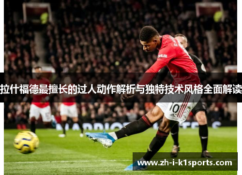 拉什福德最擅长的过人动作解析与独特技术风格全面解读 拉什福德最擅长的过人动作解析与独特技术风格全面解读
