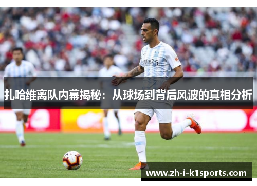 扎哈维离队内幕揭秘:从球场到背后风波的真相分析 扎哈维离队内幕揭秘:从球场到背后风波的真相分析