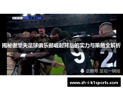 揭秘谢里夫足球俱乐部崛起背后的实力与策略全解析 揭秘谢里夫足球俱乐部崛起背后的实力与策略全解析