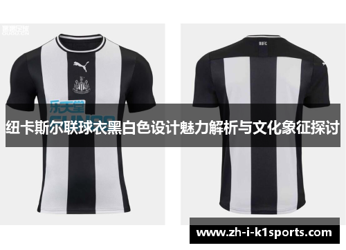 纽卡斯尔联球衣黑白色设计魅力解析与文化象征探讨 纽卡斯尔联球衣黑白色设计魅力解析与文化象征探讨