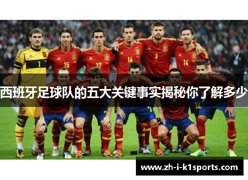 西班牙足球队的五大关键事实揭秘你了解多少 西班牙足球队的五大关键事实揭秘你了解多少