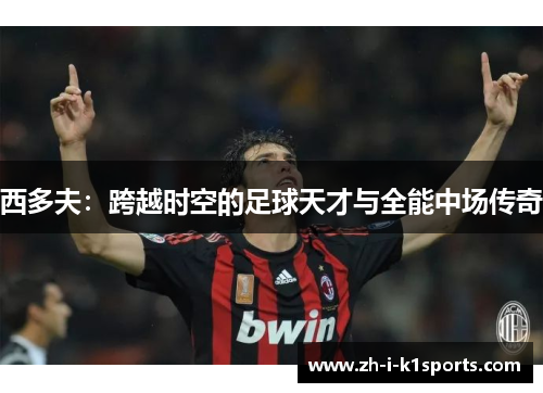 西多夫:跨越时空的足球天才与全能中场传奇 西多夫:跨越时空的足球天才与全能中场传奇