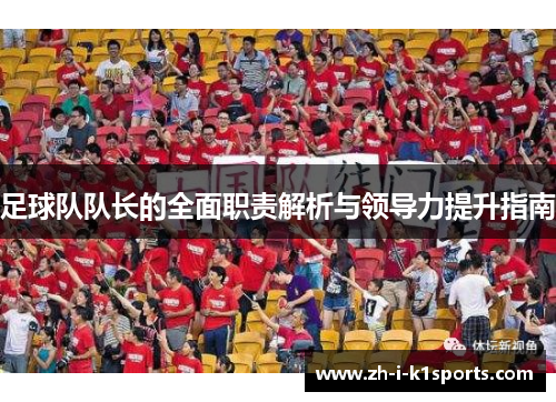 足球队队长的全面职责解析与领导力提升指南 足球队队长的全面职责解析与领导力提升指南