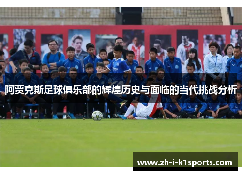 阿贾克斯足球俱乐部的辉煌历史与面临的当代挑战分析 阿贾克斯足球俱乐部的辉煌历史与面临的当代挑战分析