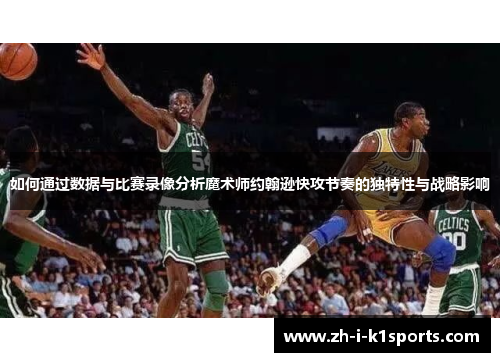 如何通过数据与比赛录像分析魔术师约翰逊快攻节奏的独特性与战略影响
