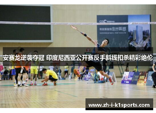 安赛龙逆袭夺冠 印度尼西亚公开赛反手斜线扣杀精彩绝伦