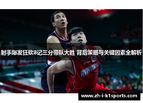 射手爆发狂砍8记三分带队大胜 背后策略与关键因素全解析 射手爆发狂砍8记三分带队大胜 背后策略与关键因素全解析