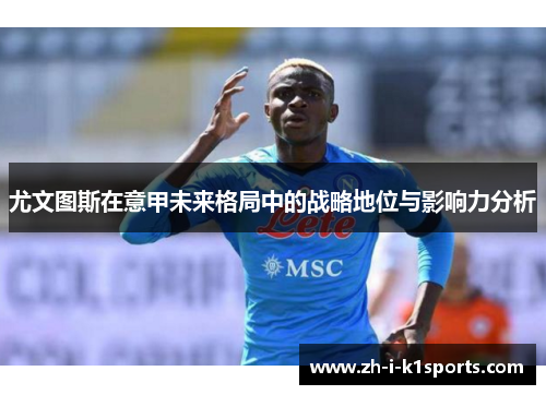 尤文图斯在意甲未来格局中的战略地位与影响力分析 尤文图斯在意甲未来格局中的战略地位与影响力分析