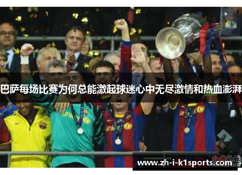 巴萨每场比赛为何总能激起球迷心中无尽激情和热血澎湃 巴萨每场比赛为何总能激起球迷心中无尽激情和热血澎湃