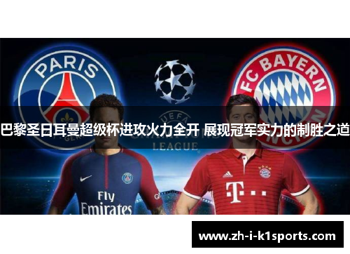 巴黎圣日耳曼超级杯进攻火力全开 展现冠军实力的制胜之道 巴黎圣日耳曼超级杯进攻火力全开 展现冠军实力的制胜之道
