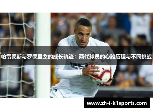 帕雷德斯与罗德里戈的成长轨迹:两代球员的心路历程与不同挑战 帕雷德斯与罗德里戈的成长轨迹:两代球员的心路历程与不同挑战