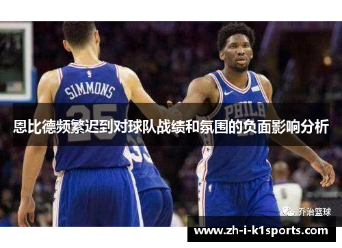 恩比德频繁迟到对球队战绩和氛围的负面影响分析 恩比德频繁迟到对球队战绩和氛围的负面影响分析