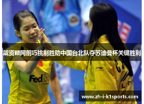 戴资颖网前巧挑制胜助中国台北队夺苏迪曼杯关键胜利 戴资颖网前巧挑制胜助中国台北队夺苏迪曼杯关键胜利