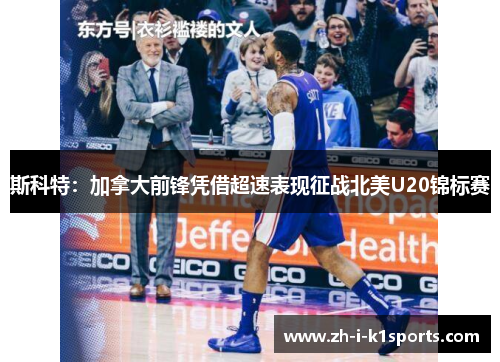 斯科特:加拿大前锋凭借超速表现征战北美U20锦标赛 斯科特:加拿大前锋凭借超速表现征战北美U20锦标赛