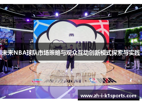 未来NBA球队市场策略与观众互动创新模式探索与实践 未来NBA球队市场策略与观众互动创新模式探索与实践