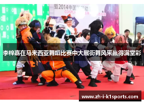 李梓嘉在马来西亚舞蹈比赛中大展街舞风采赢得满堂彩