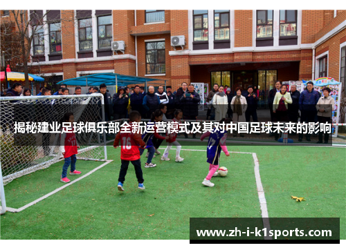 揭秘建业足球俱乐部全新运营模式及其对中国足球未来的影响 揭秘建业足球俱乐部全新运营模式及其对中国足球未来的影响