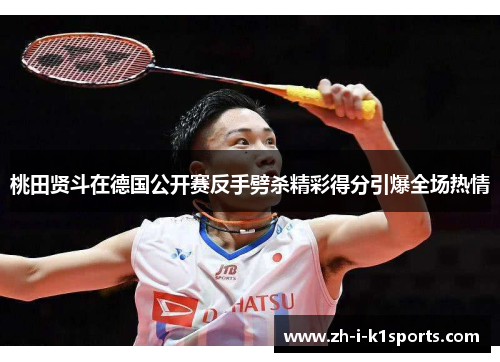 桃田贤斗在德国公开赛反手劈杀精彩得分引爆全场热情 桃田贤斗在德国公开赛反手劈杀精彩得分引爆全场热情