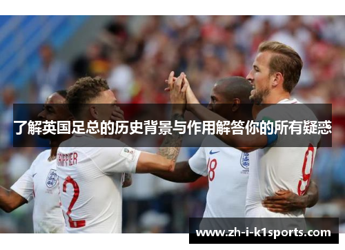 了解英国足总的历史背景与作用解答你的所有疑惑 了解英国足总的历史背景与作用解答你的所有疑惑