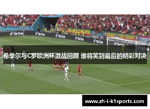 希季尔与C罗欧洲杯激战回顾 谁将笑到最后的精彩对决