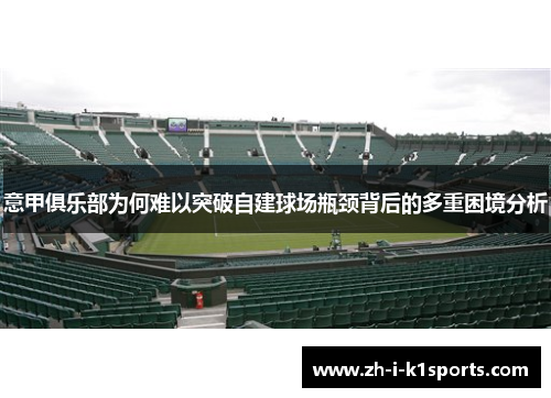 意甲俱乐部为何难以突破自建球场瓶颈背后的多重困境分析 意甲俱乐部为何难以突破自建球场瓶颈背后的多重困境分析