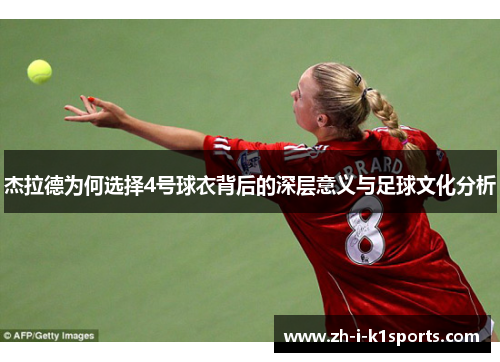 杰拉德为何选择4号球衣背后的深层意义与足球文化分析 杰拉德为何选择4号球衣背后的深层意义与足球文化分析