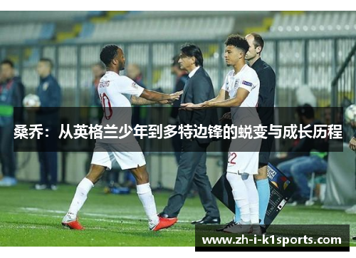 桑乔:从英格兰少年到多特边锋的蜕变与成长历程 桑乔:从英格兰少年到多特边锋的蜕变与成长历程