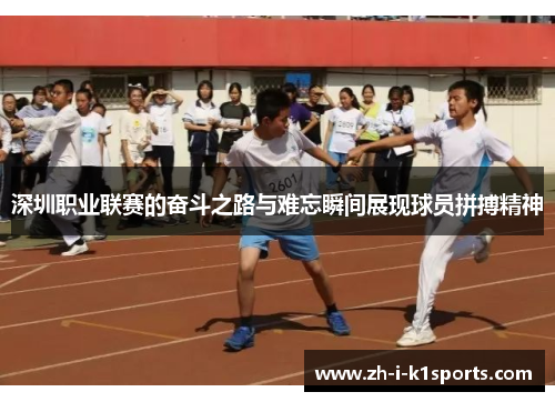 深圳职业联赛的奋斗之路与难忘瞬间展现球员拼搏精神 深圳职业联赛的奋斗之路与难忘瞬间展现球员拼搏精神