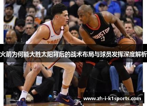 火箭为何能大胜太阳背后的战术布局与球员发挥深度解析 火箭为何能大胜太阳背后的战术布局与球员发挥深度解析
