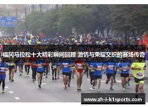 福冈马拉松十大精彩瞬间回顾 激情与荣耀交织的赛场传奇 福冈马拉松十大精彩瞬间回顾 激情与荣耀交织的赛场传奇