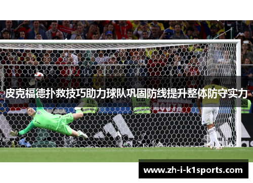皮克福德扑救技巧助力球队巩固防线提升整体防守实力 皮克福德扑救技巧助力球队巩固防线提升整体防守实力