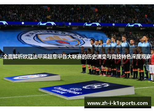 全面解析欧冠法甲英超意甲各大联赛的历史演变与竞技特色深度观察 全面解析欧冠法甲英超意甲各大联赛的历史演变与竞技特色深度观察