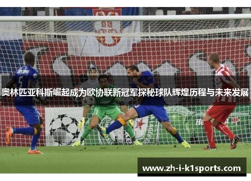奥林匹亚科斯崛起成为欧协联新冠军探秘球队辉煌历程与未来发展