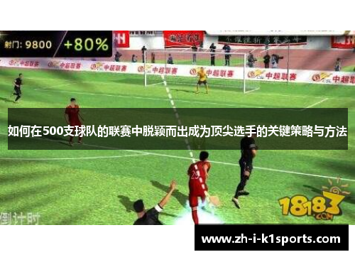 如何在500支球队的联赛中脱颖而出成为顶尖选手的关键策略与方法 如何在500支球队的联赛中脱颖而出成为顶尖选手的关键策略与方法