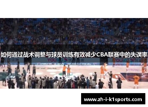 如何通过战术调整与球员训练有效减少CBA联赛中的失误率