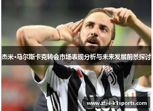 杰米·马尔斯卡克转会市场表现分析与未来发展前景探讨