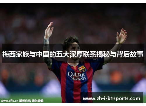 梅西家族与中国的五大深厚联系揭秘与背后故事 梅西家族与中国的五大深厚联系揭秘与背后故事