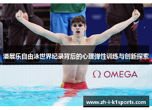 潘展乐自由泳世界纪录背后的心理弹性训练与创新探索 潘展乐自由泳世界纪录背后的心理弹性训练与创新探索