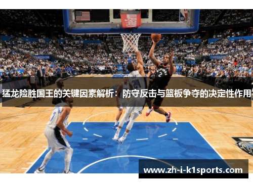 猛龙险胜国王的关键因素解析:防守反击与篮板争夺的决定性作用 猛龙险胜国王的关键因素解析:防守反击与篮板争夺的决定性作用