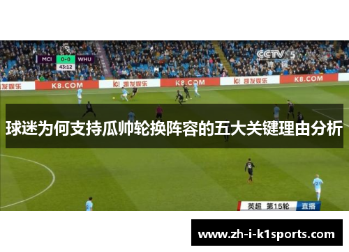 球迷为何支持瓜帅轮换阵容的五大关键理由分析 球迷为何支持瓜帅轮换阵容的五大关键理由分析