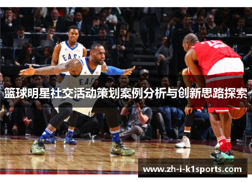 篮球明星社交活动策划案例分析与创新思路探索 篮球明星社交活动策划案例分析与创新思路探索