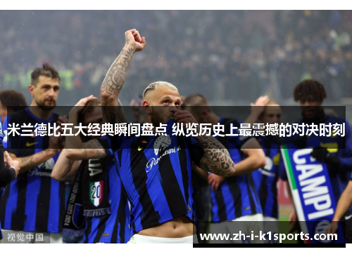 米兰德比五大经典瞬间盘点 纵览历史上最震撼的对决时刻 米兰德比五大经典瞬间盘点 纵览历史上最震撼的对决时刻