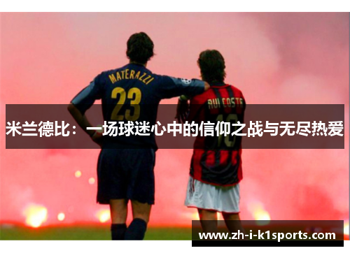 米兰德比:一场球迷心中的信仰之战与无尽热爱 米兰德比:一场球迷心中的信仰之战与无尽热爱