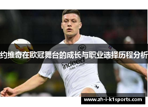 约维奇在欧冠舞台的成长与职业选择历程分析 约维奇在欧冠舞台的成长与职业选择历程分析